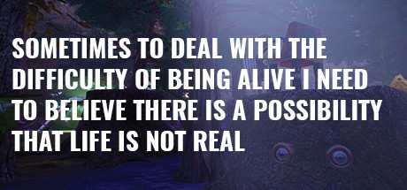 Sometimes to Deal with the Difficulty of Being Alive I Need to Believe There Is a Possibility That Life Is Not Real-TiNYiSO